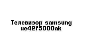 Телевизор samsung ue42f5000ak